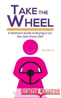 Take the Wheel: A Woman's Guide to Buying a Car Her Own Damn Self Kristen Hall-Geisler 9780989365864 Llyfr Da Publications