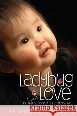 Ladybug Love: 100 Chinese Adoption Match Day Stories Kat Lamons Trish Diggins 9780989373203