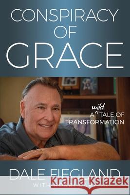 Conspiracy of Grace: A Wild Tale of Transformation Dale Fiegland Robbi Cary 9780989375436 Hilltop House Publishing