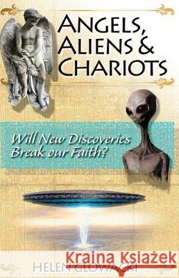 Angels, Aliens & Chariots: Will New Information Break our Faith? Glowacki, Helen L. 9780989380799 Helen Glowacki