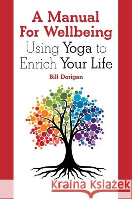 A Manual For Wellbeing: Using Yoga to Enrich Your Life Bill Dorigan 9780989381222 Luhen Publications, LLC