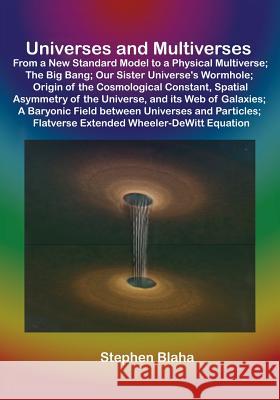 Universes and Multiverses: From a New Standard Model to a Physical Multiverse; The Big Bang; Our Sister Universe's Wormhole; Origin of the Cosmol Blaha, Stephen 9780989382625 Blaha Research