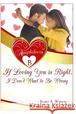 Agaphileros B: If loving you is right, I don't want to be wrong. Watson, Roger /. R. Anthony /. A. 9780989389624