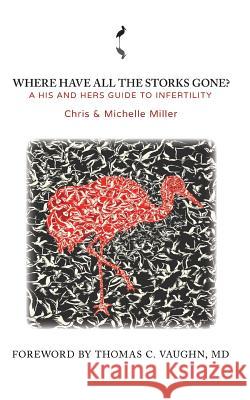 Where Have All the Storks Gone?: A His and Hers Guide to Infertility Michelle &. Chris Miller 9780989395502 Originato