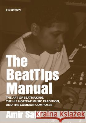 The BeatTips Manual: The Art of Beatmaking, The Hip Hop/Rap Music Tradition, and The Common Composer Said, Amir 9780989398602 Superchamp, Inc.