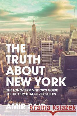 The Truth About New York: The Long-Term Visitor's Guide to the City That Never Sleeps Said, Amir 9780989398671 Superchamp Books