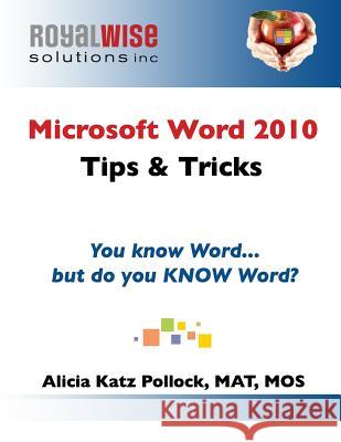 Microsoft Word 2010 Tips & Tricks: You know Word, but do you KNOW Word? Pollock, Alicia Katz 9780989399227 Royalwise Solutions LLC