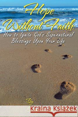 Hope Without Faith: How to Ignite God's Supernatural Blessings Upon Your Life Robinson, Janice 9780989402675