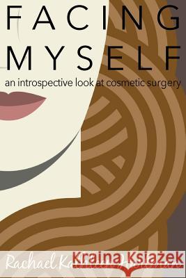Facing Myself: An Introspective Look at Cosmetic Surgery Rachael Kathleen Hartman   9780989407083 Owl of Hope