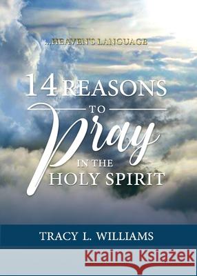 14 Reasons to Pray in The Holy Spirit: Heaven's Language Tracy L. Williams 9780989424158 Tlw Publications