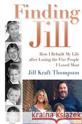Finding Jill: How I Rebuilt My Life after Losing the Five People I Loved Most Thompson, Jill Kraft 9780989425223