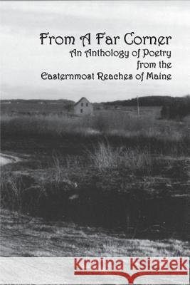 From a Far Corner: An Anthology of Poetry from the Easternmost Reaches of Maine Gerald George Andrea Suarez Hill Andrew A. Cadot 9780989426381 Not Avail