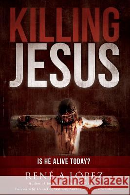 Killing Jesus Rene A. Lopez 9780989431729 21st Century Press