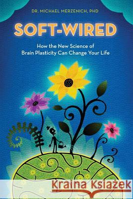Soft-Wired: How the New Science of Brain Plasticity Can Change Your Life Michael Merzenich Dr Michael Merzenic 9780989432825 Parnassus