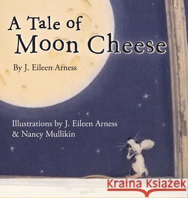 A Tale of Moon Cheese J. Eileen Arness Nancy Mullikin Zack Mullikin 9780989433617 J. Eileen Arness