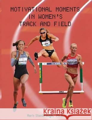 Motivational Moments in Women's Track and Field Dr Mark Stanbrough 9780989433822