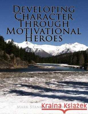 Developing Character Through Motivational Heroes Dr Mark Stanbrough 9780989433853