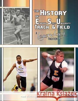 The History of Emporia State University Track & Field: A Legendary Tradition Dr Mark Stanbrough Dr Steve Hawkins 9780989433860