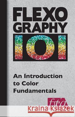 FLEXOGRAPHY 101 - An Introduction to Color Fundamentals Technical Association, Flexographic 9780989437486 Flexographic Technical Association