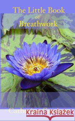 The Little Book of Breathwork Catherine Carrigan 9780989450645