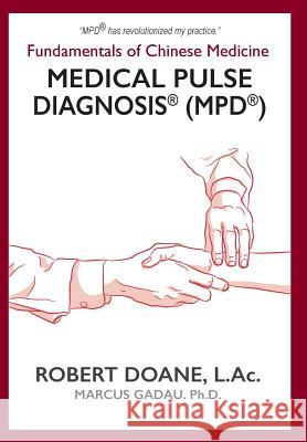 Medical Pulse Diagnosis(R) (MPD(R)): Fundamentals of Chinese Medicine Medical Pulse Diagnosis(R) (MPD(R)) Robert Doane Marcus Gadau Stephanie Parcus 9780989455176 Lucky Falcon & Kitsap Publishing