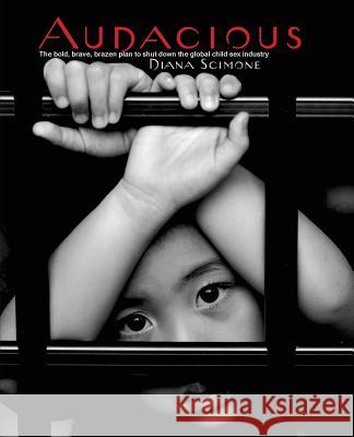 Audacious: The bold, brave, brazen plan to shut down the global child sex industry Scimone, Diana 9780989459112 Peapod Publishing Incorporated