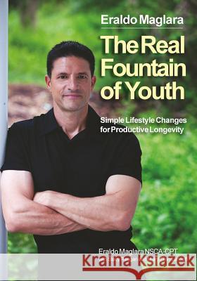 The Real Fountain of Youth: Simple Lifestyle Changes for Productive Longevity Eraldo Maglara Mary Ellen Landolfi Stacy Reagan 9780989464918 Jersey Fit Inc.