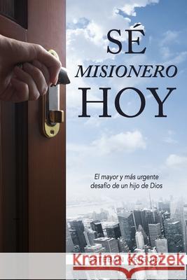 S? Misionero Hoy: El mayor y m?s urgente desaf?o de un hijo de Dios Esteban Griguol 9780989465922