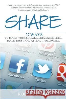 Share: Twenty Seven Ways to Boost Your Social Media Experience, Build Trust and Attract Followers MR Robert J. Anspac 9780989466301 Anspach Media