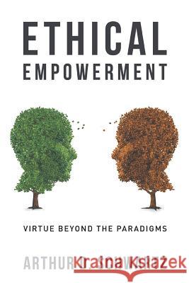 Ethical Empowerment: Virtue Beyond the Paradigms Schwartz, Arthur D. 9780989467148