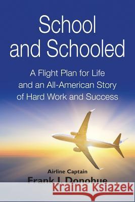 School and Schooled: A Flight Plan for Life and an All-American Story of Hard Work and Success Frank J. Donohue 9780989467803