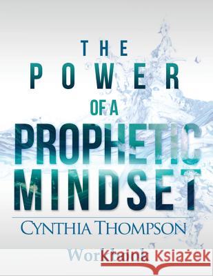 The Power of a Prophetic Mindset Workbook Cynthia Thompson 9780989468053