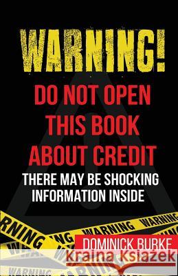 Warning! Do Not Open This Book About Credit: There May Be Some Shocking Information Inside Burke, Dominick 9780989468077