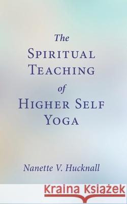 The Spiritual Teaching of Higher Self Yoga Nanette V. Hucknall 9780989468299