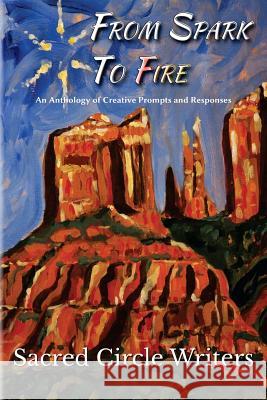 From Spark to Fire: An Anthology of Creative Prompts and Responses Sacred Circle Writers Terryl Warnock Katarina Karjala 9780989469845