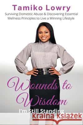 Wounds to Wisdom...I'm Still Standing Tamiko Lowry 9780989472043 Writers Magic