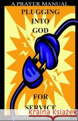 Plugging Into God For Service: A Prayer Manual Kwarteng, Ntiamoah James 9780989473507 Tmn Wisdom Merchants