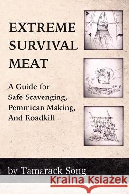 Extreme Survival Meat: A Guide for Safe Scavenging, Pemmican Making, and Roadkill Tamarack Song 9780989473712