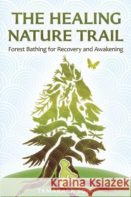 The Healing Nature Trail: Forest Bathing for Recovery and Awakening Tamarack Song 9780989473743 R. R. Bowker