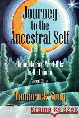 Journey to the Ancestral Self: Remembering What It Is to Be Human Tamarack Song 9780989473798 Snow Wolf Publishing