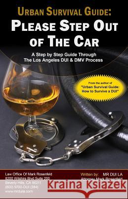 Urban Survival Guide: Please Step Out Of The Car: A Step By Step Guide Through The Los Angeles DUI & DMV Process Rosenfeld, Mark 9780989477918