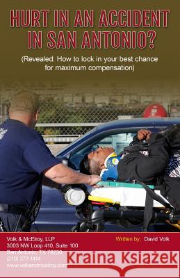 Hurt in an Accident in San Antonio?: (Revealed: How to Lock in Your Best Chance for Maximum Compensation) David Volk 9780989477925 