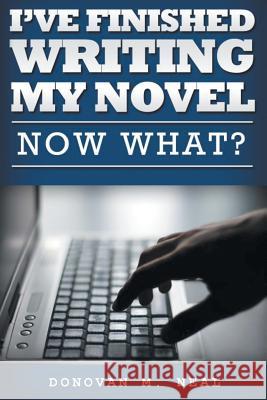 I've Finished My novel: Now What? Neal, Donovan M. 9780989480550 Theonuestos Ministries