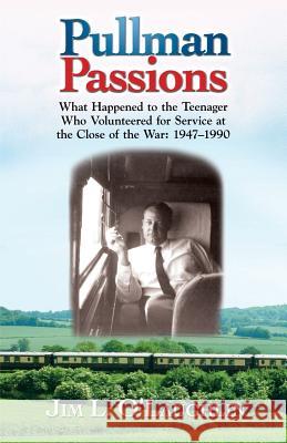 Pullman Passions: What Happened to the Teenager Who Volunteered for Service at the Close of the War: 1947-1990 Jim O'Laughlin 9780989482523 Lord Burren Ent Publications