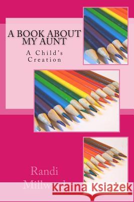 A Book about My Aunt: A Child's Creation Randi L. Millward 9780989486569 Millward Creative