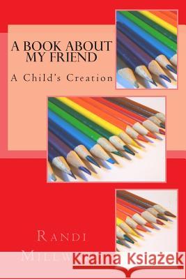 A Book about My Friend: A Child's Creation Randi L. Millward 9780989486576