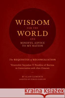 Wisdom for the World: The Requisites of Reconciliation Alan Clements Fergus Harlow 9780989488310 Buddha Sasana Foundation (Aka) Bsf