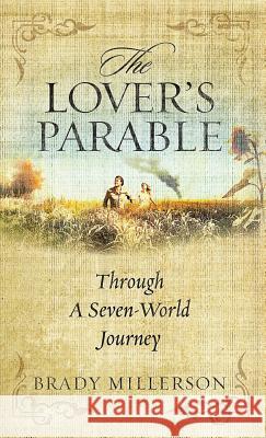 The Lover's Parable Through a Seven-World Journey Brady Millerson 9780989494847 Brady Millerson