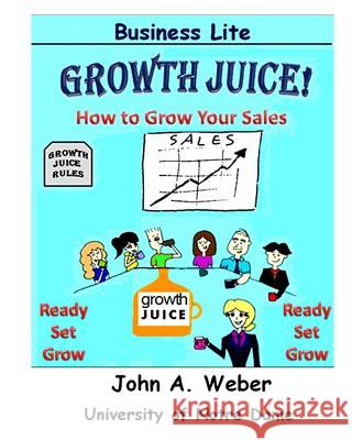 Growth Juice: How to Grow Your Sales Dr John a. Weber 9780989500623