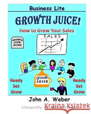 Growth Juice: How to Grow Your Sales John a Weber   9780989500661 2013